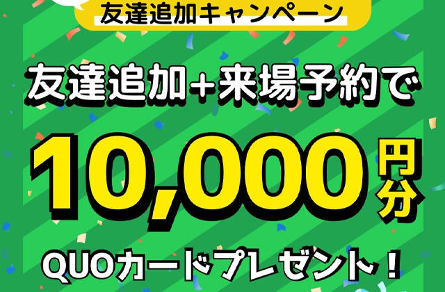 公式LINEの追加+来場予約でQUOカード10,000円分がもらえる！「友達追加キャンペーン」【随時】