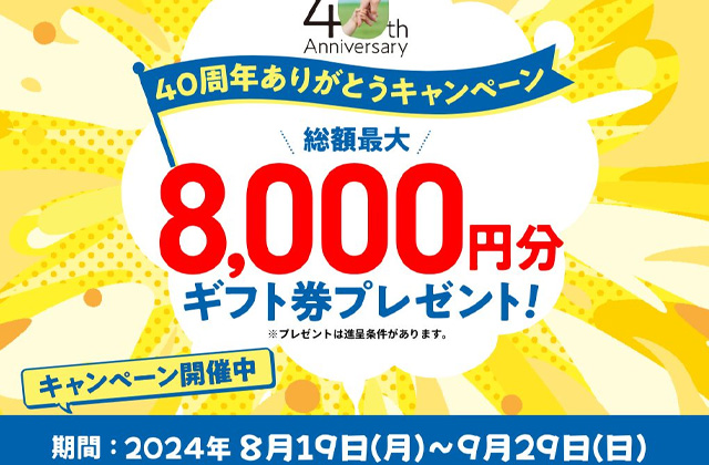 最大総額8,000円分ギフト券プレゼント！「40周年記念ありがとうキャンペーン」を開催【8/19-9/29】