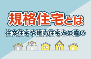 規格住宅とは？注文住宅や建売住宅との違いやメリット・デメリットを解説！